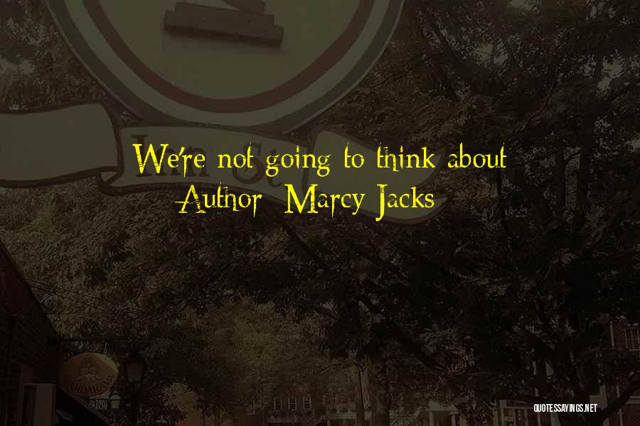 Marcy Jacks Quotes: We're Not Going To Think About