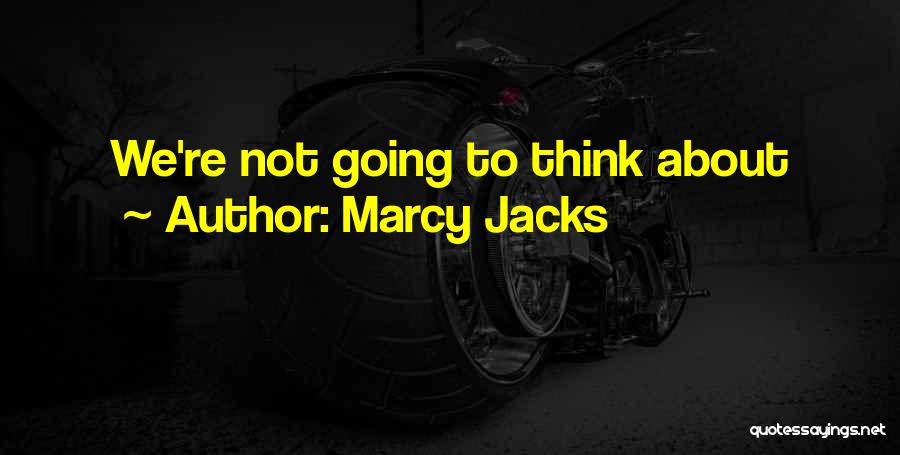Marcy Jacks Quotes: We're Not Going To Think About