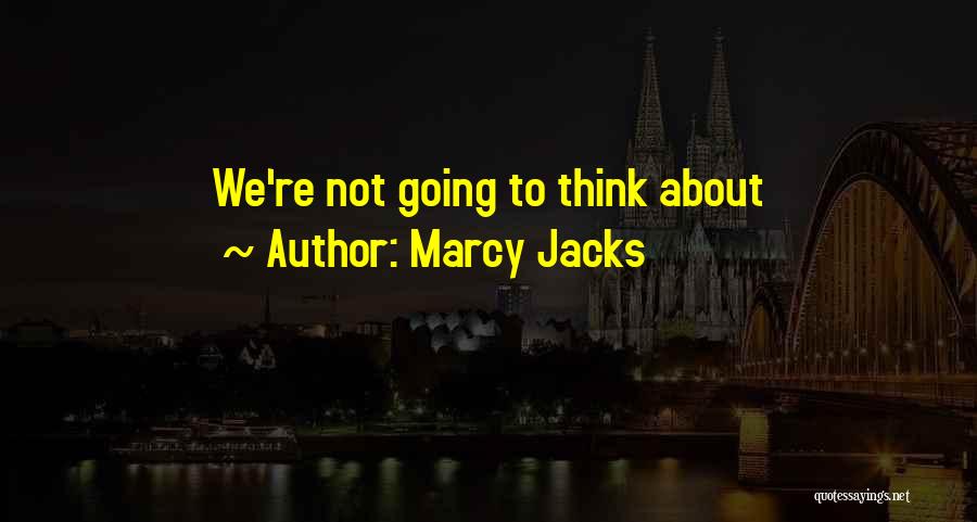 Marcy Jacks Quotes: We're Not Going To Think About