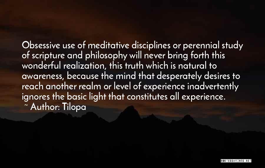 Tilopa Quotes: Obsessive Use Of Meditative Disciplines Or Perennial Study Of Scripture And Philosophy Will Never Bring Forth This Wonderful Realization, This