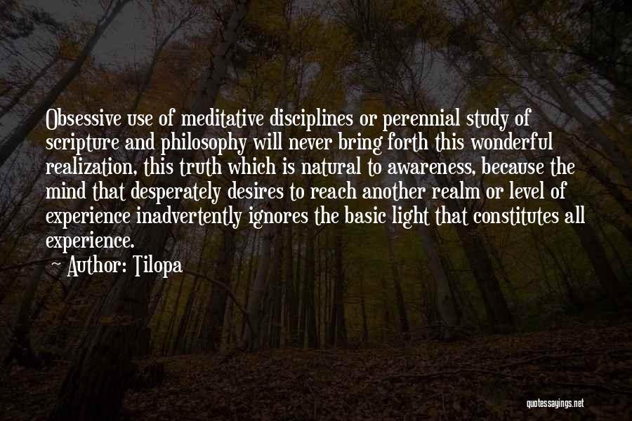 Tilopa Quotes: Obsessive Use Of Meditative Disciplines Or Perennial Study Of Scripture And Philosophy Will Never Bring Forth This Wonderful Realization, This