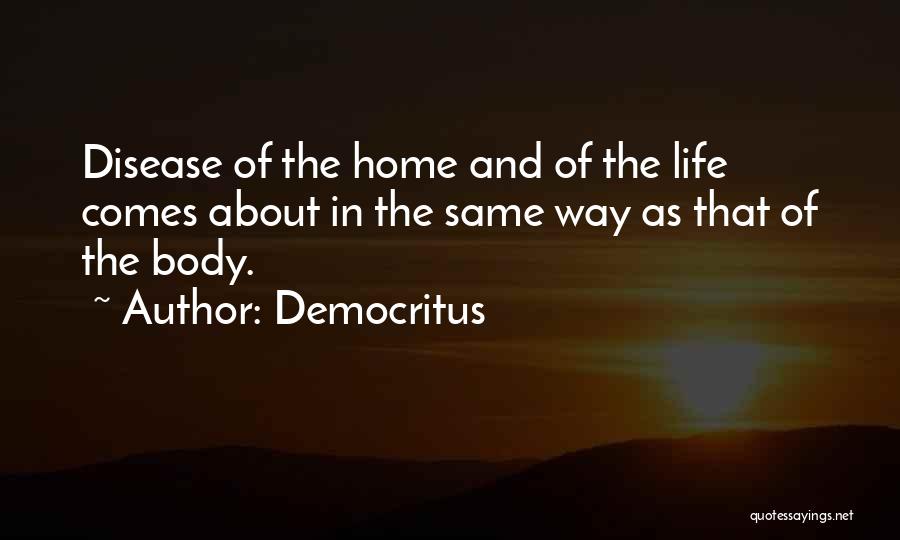 Democritus Quotes: Disease Of The Home And Of The Life Comes About In The Same Way As That Of The Body.