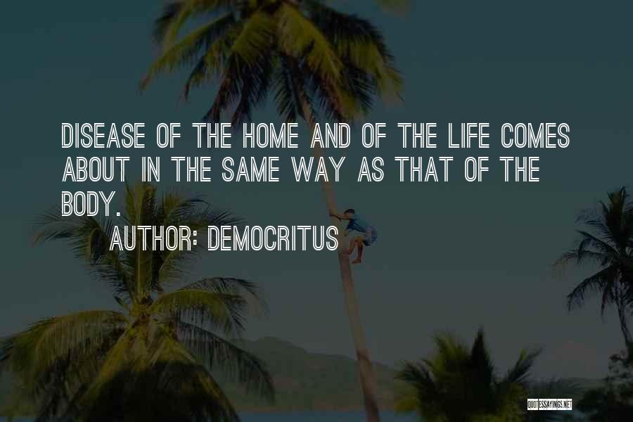 Democritus Quotes: Disease Of The Home And Of The Life Comes About In The Same Way As That Of The Body.