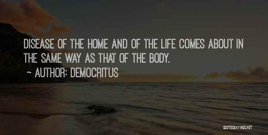 Democritus Quotes: Disease Of The Home And Of The Life Comes About In The Same Way As That Of The Body.