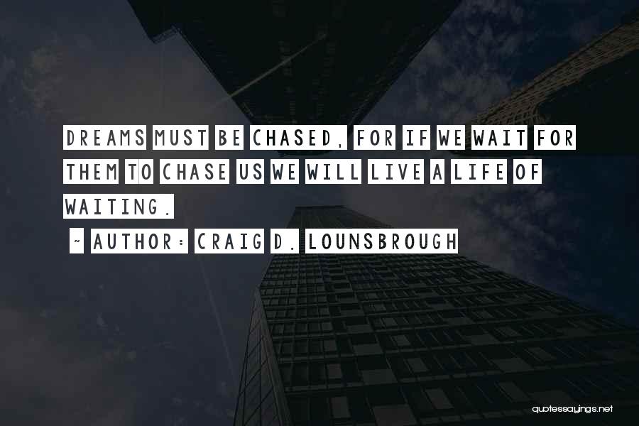 Craig D. Lounsbrough Quotes: Dreams Must Be Chased, For If We Wait For Them To Chase Us We Will Live A Life Of Waiting.