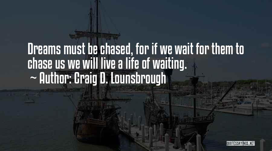 Craig D. Lounsbrough Quotes: Dreams Must Be Chased, For If We Wait For Them To Chase Us We Will Live A Life Of Waiting.