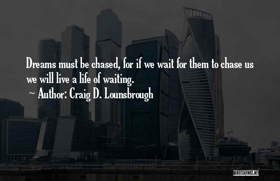 Craig D. Lounsbrough Quotes: Dreams Must Be Chased, For If We Wait For Them To Chase Us We Will Live A Life Of Waiting.