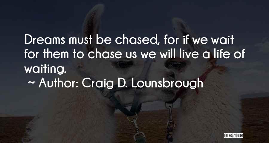 Craig D. Lounsbrough Quotes: Dreams Must Be Chased, For If We Wait For Them To Chase Us We Will Live A Life Of Waiting.