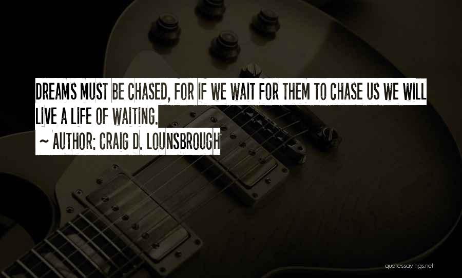 Craig D. Lounsbrough Quotes: Dreams Must Be Chased, For If We Wait For Them To Chase Us We Will Live A Life Of Waiting.