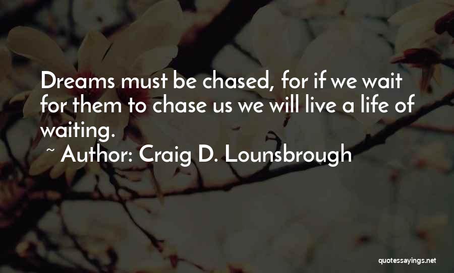 Craig D. Lounsbrough Quotes: Dreams Must Be Chased, For If We Wait For Them To Chase Us We Will Live A Life Of Waiting.