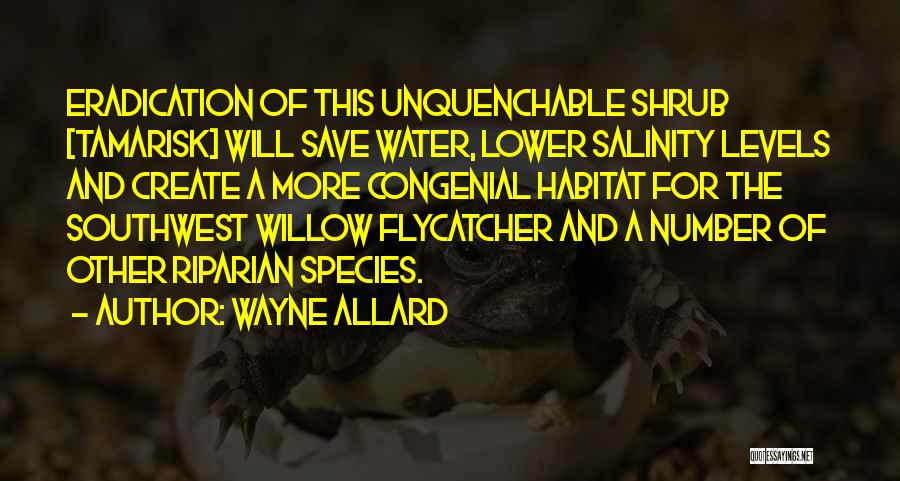 Wayne Allard Quotes: Eradication Of This Unquenchable Shrub [tamarisk] Will Save Water, Lower Salinity Levels And Create A More Congenial Habitat For The