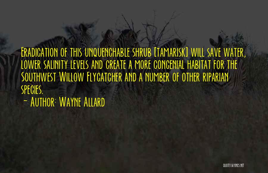 Wayne Allard Quotes: Eradication Of This Unquenchable Shrub [tamarisk] Will Save Water, Lower Salinity Levels And Create A More Congenial Habitat For The