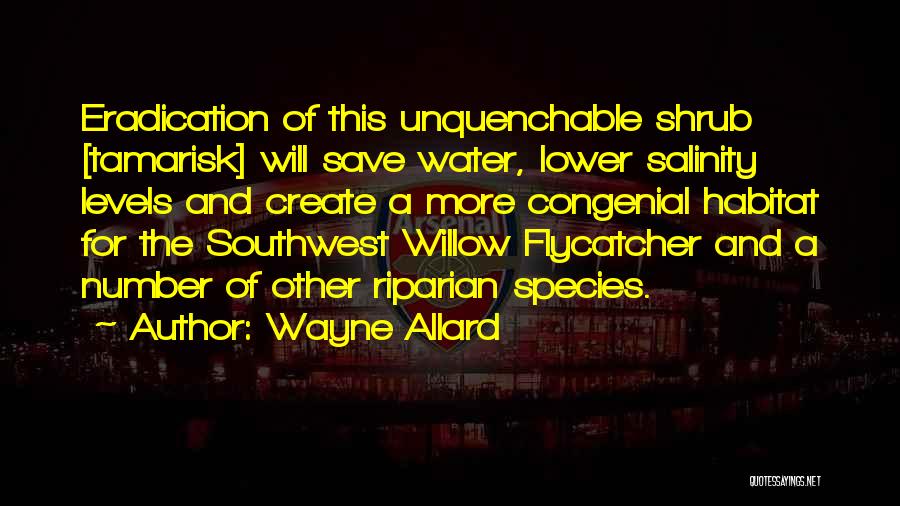 Wayne Allard Quotes: Eradication Of This Unquenchable Shrub [tamarisk] Will Save Water, Lower Salinity Levels And Create A More Congenial Habitat For The