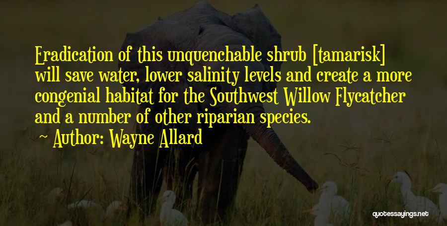 Wayne Allard Quotes: Eradication Of This Unquenchable Shrub [tamarisk] Will Save Water, Lower Salinity Levels And Create A More Congenial Habitat For The