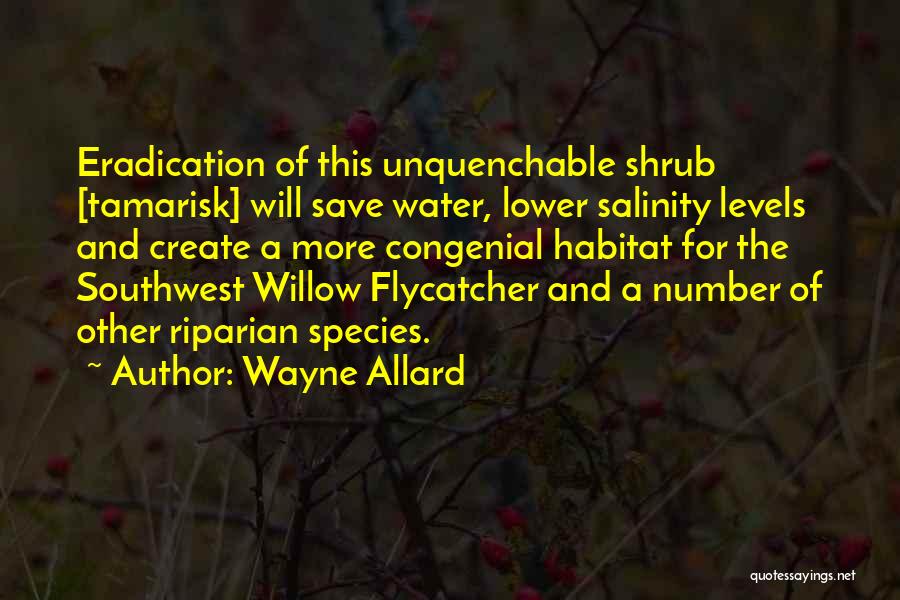 Wayne Allard Quotes: Eradication Of This Unquenchable Shrub [tamarisk] Will Save Water, Lower Salinity Levels And Create A More Congenial Habitat For The