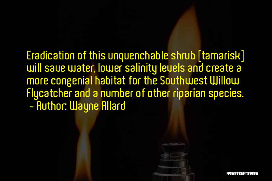 Wayne Allard Quotes: Eradication Of This Unquenchable Shrub [tamarisk] Will Save Water, Lower Salinity Levels And Create A More Congenial Habitat For The