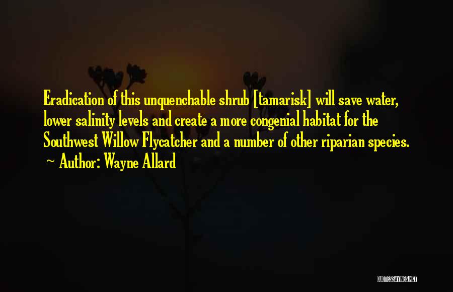 Wayne Allard Quotes: Eradication Of This Unquenchable Shrub [tamarisk] Will Save Water, Lower Salinity Levels And Create A More Congenial Habitat For The