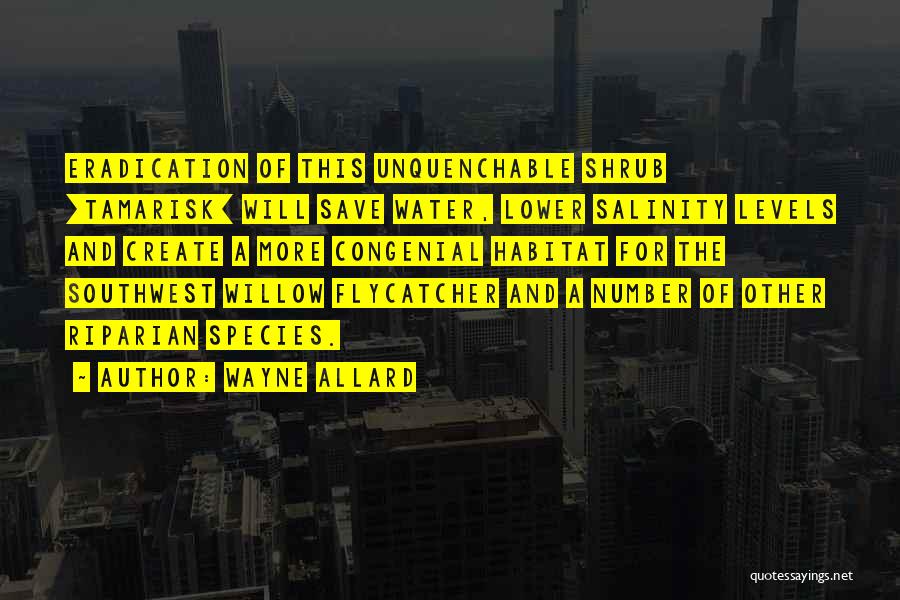Wayne Allard Quotes: Eradication Of This Unquenchable Shrub [tamarisk] Will Save Water, Lower Salinity Levels And Create A More Congenial Habitat For The