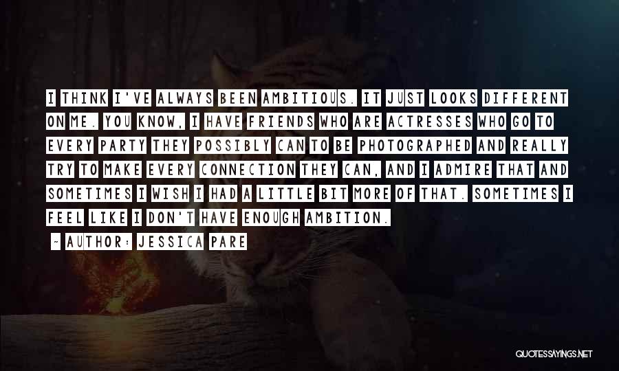 Jessica Pare Quotes: I Think I've Always Been Ambitious. It Just Looks Different On Me. You Know, I Have Friends Who Are Actresses