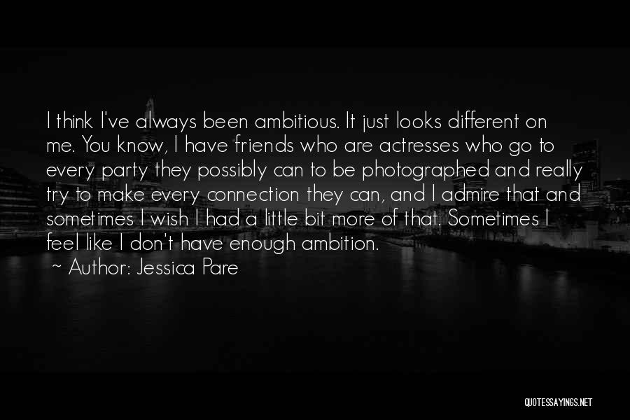 Jessica Pare Quotes: I Think I've Always Been Ambitious. It Just Looks Different On Me. You Know, I Have Friends Who Are Actresses