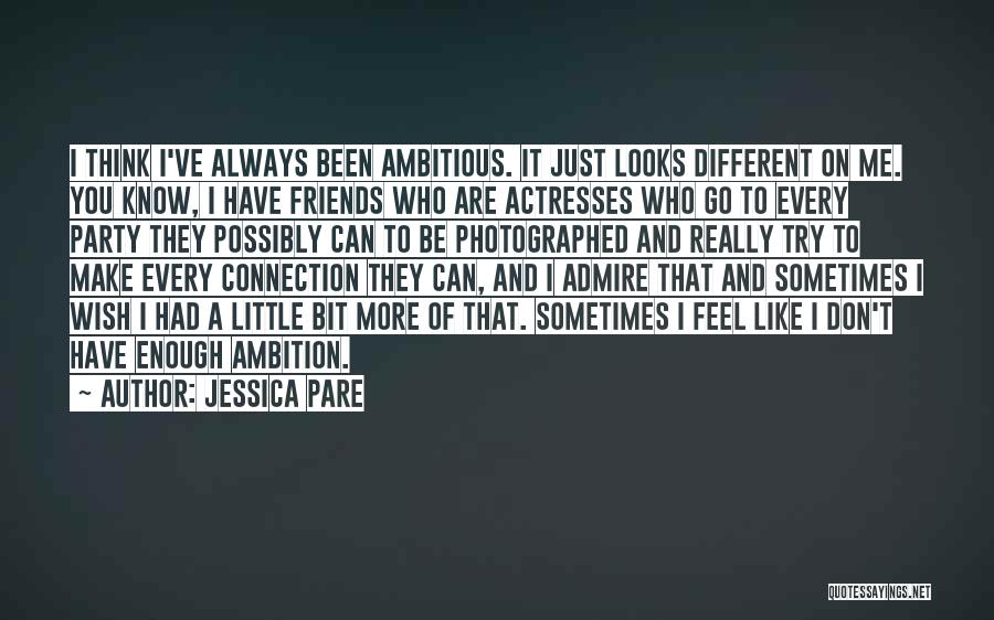 Jessica Pare Quotes: I Think I've Always Been Ambitious. It Just Looks Different On Me. You Know, I Have Friends Who Are Actresses