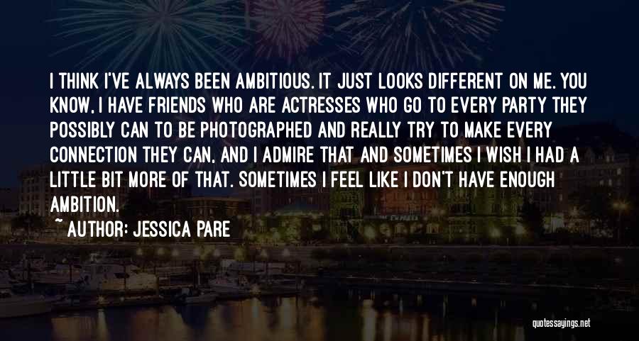 Jessica Pare Quotes: I Think I've Always Been Ambitious. It Just Looks Different On Me. You Know, I Have Friends Who Are Actresses