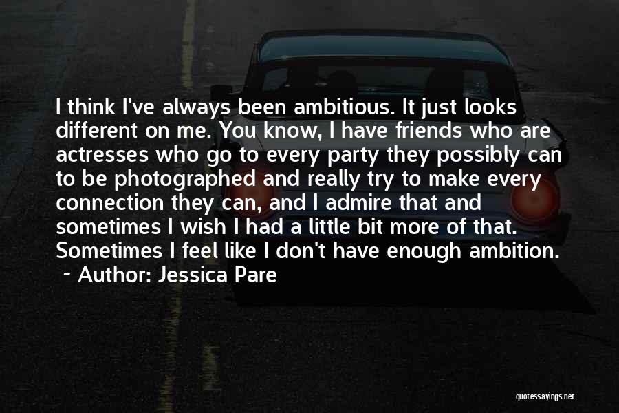 Jessica Pare Quotes: I Think I've Always Been Ambitious. It Just Looks Different On Me. You Know, I Have Friends Who Are Actresses