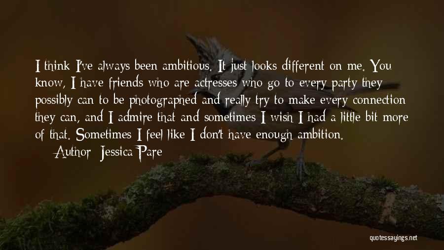 Jessica Pare Quotes: I Think I've Always Been Ambitious. It Just Looks Different On Me. You Know, I Have Friends Who Are Actresses