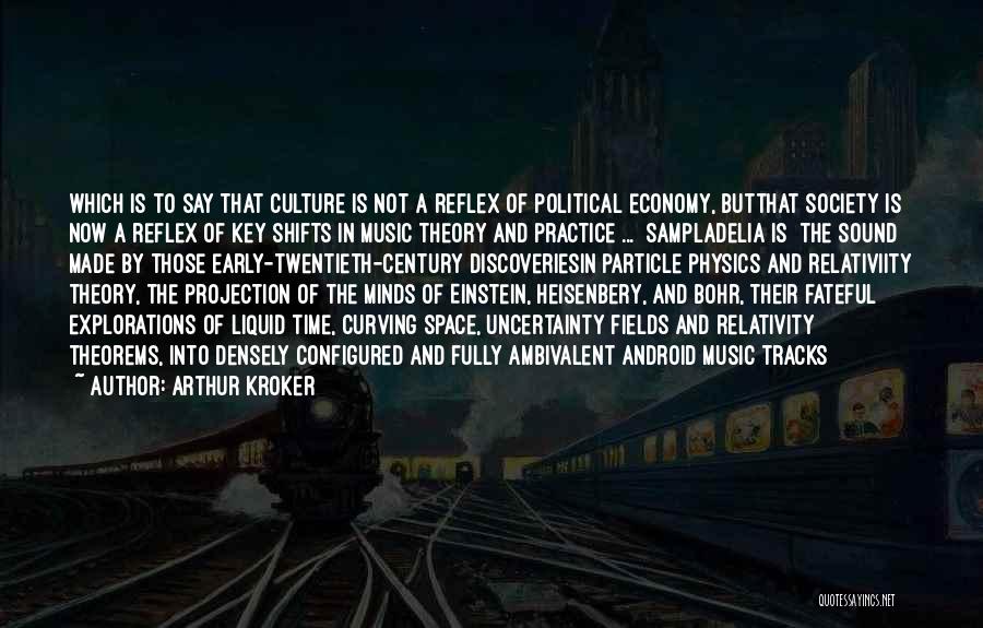 Arthur Kroker Quotes: Which Is To Say That Culture Is Not A Reflex Of Political Economy, Butthat Society Is Now A Reflex Of