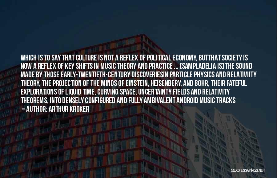 Arthur Kroker Quotes: Which Is To Say That Culture Is Not A Reflex Of Political Economy, Butthat Society Is Now A Reflex Of
