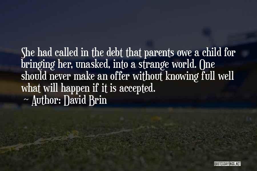 David Brin Quotes: She Had Called In The Debt That Parents Owe A Child For Bringing Her, Unasked, Into A Strange World. One