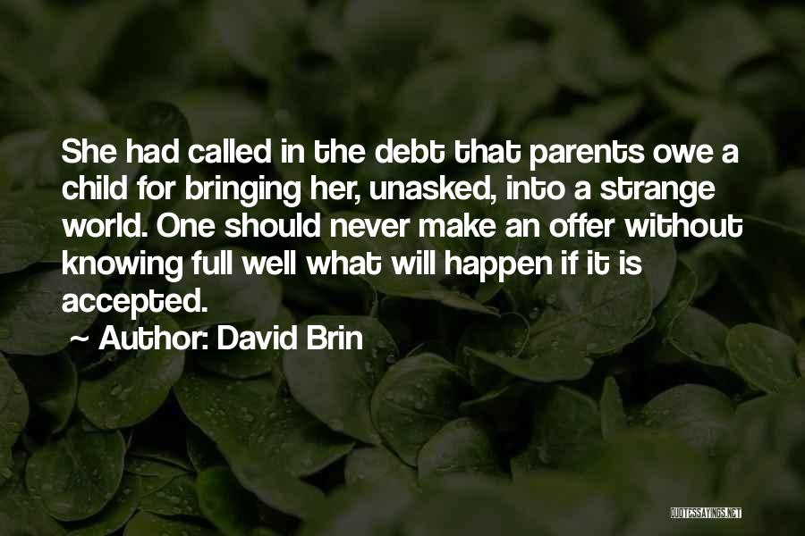 David Brin Quotes: She Had Called In The Debt That Parents Owe A Child For Bringing Her, Unasked, Into A Strange World. One