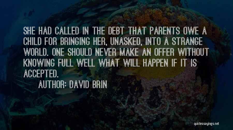 David Brin Quotes: She Had Called In The Debt That Parents Owe A Child For Bringing Her, Unasked, Into A Strange World. One