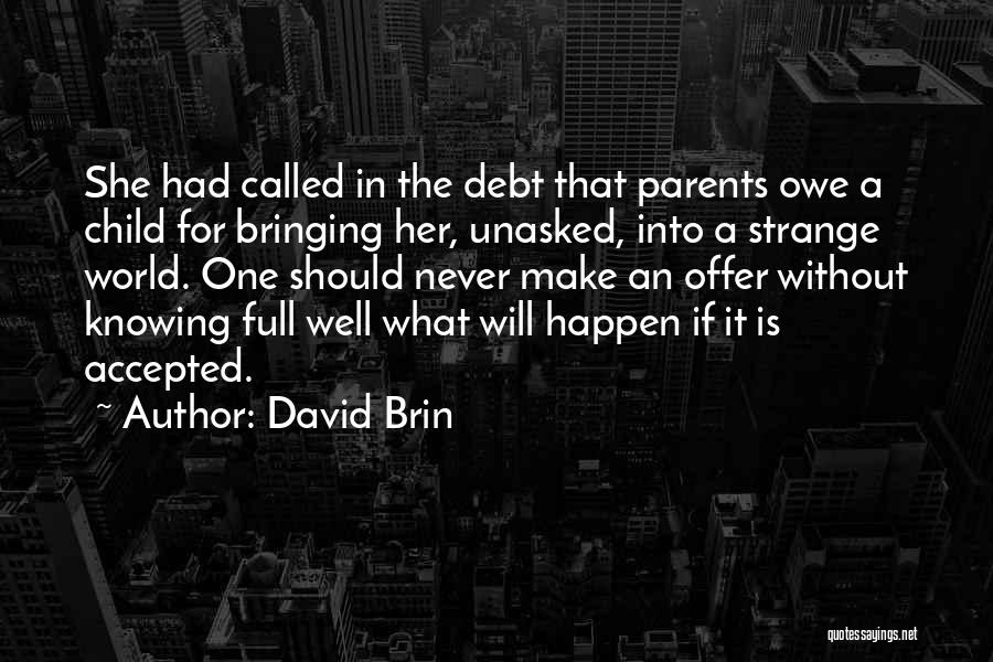 David Brin Quotes: She Had Called In The Debt That Parents Owe A Child For Bringing Her, Unasked, Into A Strange World. One