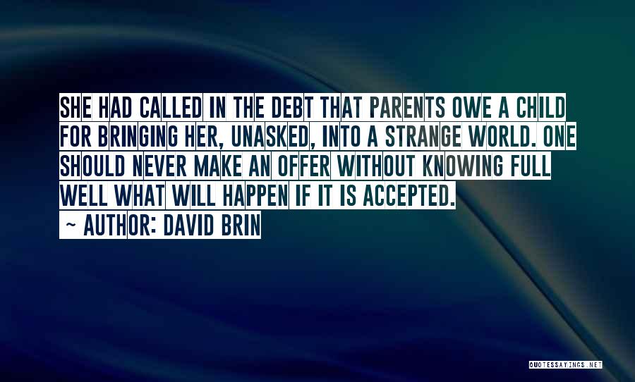 David Brin Quotes: She Had Called In The Debt That Parents Owe A Child For Bringing Her, Unasked, Into A Strange World. One