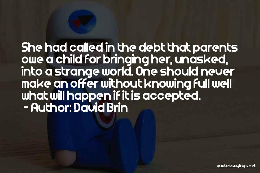 David Brin Quotes: She Had Called In The Debt That Parents Owe A Child For Bringing Her, Unasked, Into A Strange World. One