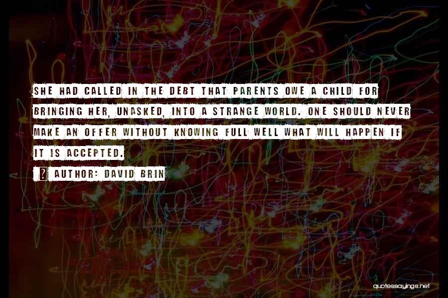 David Brin Quotes: She Had Called In The Debt That Parents Owe A Child For Bringing Her, Unasked, Into A Strange World. One