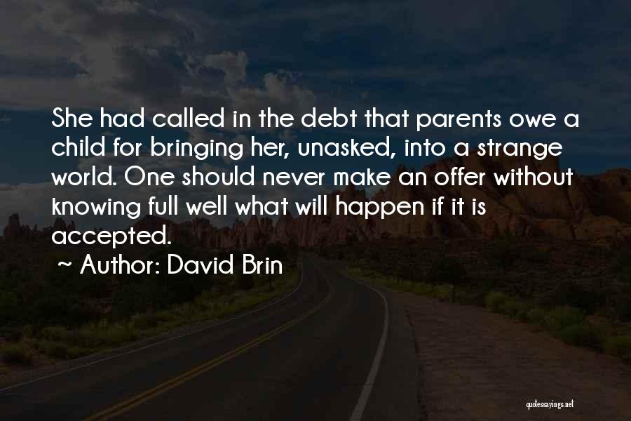 David Brin Quotes: She Had Called In The Debt That Parents Owe A Child For Bringing Her, Unasked, Into A Strange World. One