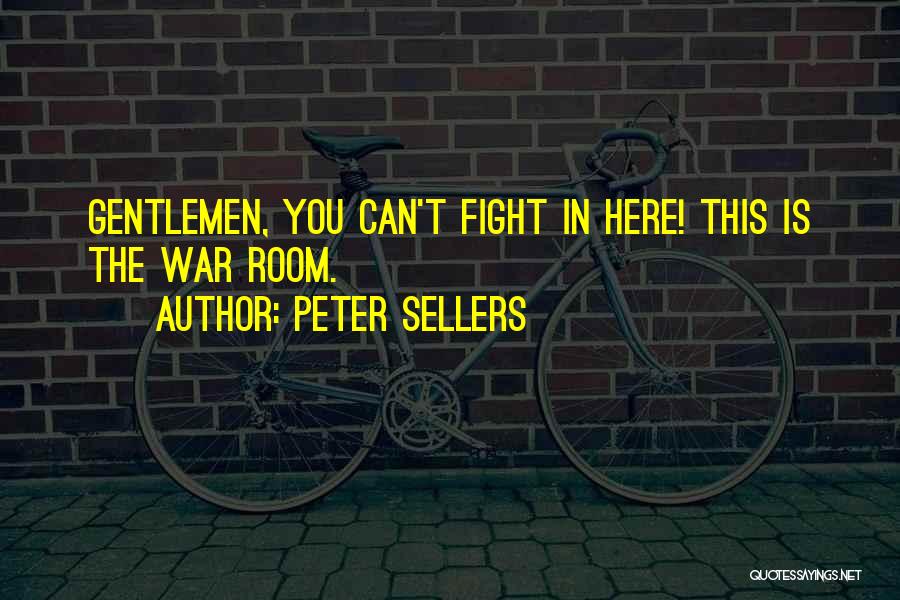 Peter Sellers Quotes: Gentlemen, You Can't Fight In Here! This Is The War Room.