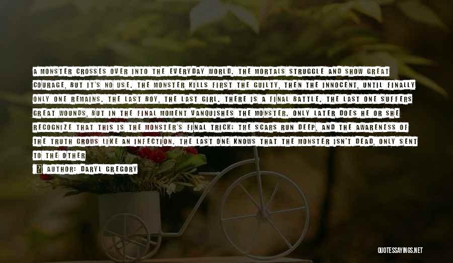 Daryl Gregory Quotes: A Monster Crosses Over Into The Everyday World. The Mortals Struggle And Show Great Courage, But It's No Use. The