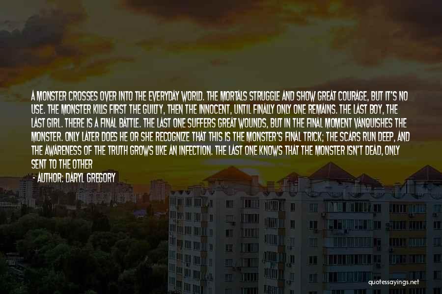 Daryl Gregory Quotes: A Monster Crosses Over Into The Everyday World. The Mortals Struggle And Show Great Courage, But It's No Use. The