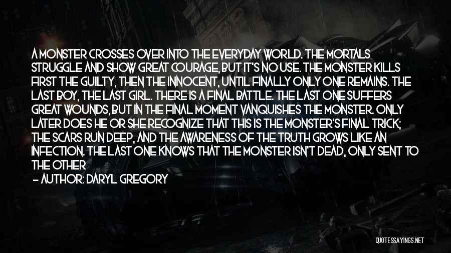 Daryl Gregory Quotes: A Monster Crosses Over Into The Everyday World. The Mortals Struggle And Show Great Courage, But It's No Use. The