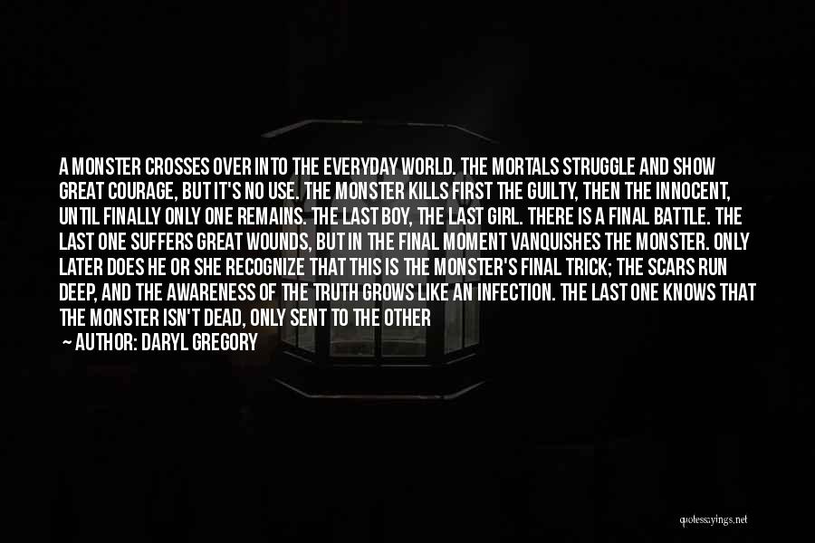 Daryl Gregory Quotes: A Monster Crosses Over Into The Everyday World. The Mortals Struggle And Show Great Courage, But It's No Use. The