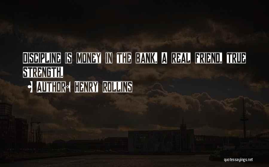 Henry Rollins Quotes: Discipline Is Money In The Bank. A Real Friend, True Strength.