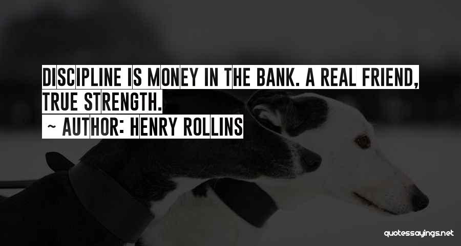 Henry Rollins Quotes: Discipline Is Money In The Bank. A Real Friend, True Strength.