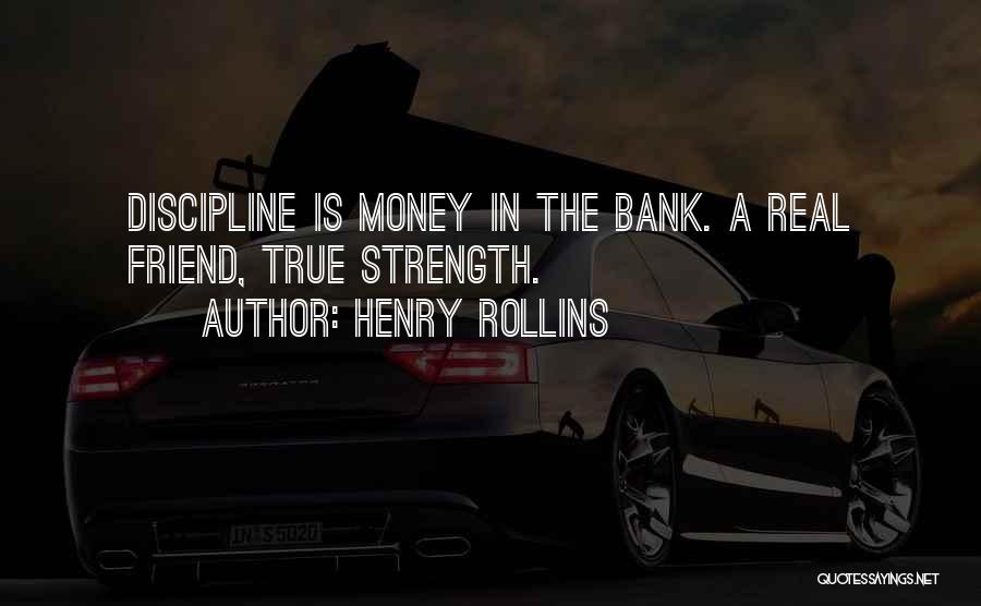 Henry Rollins Quotes: Discipline Is Money In The Bank. A Real Friend, True Strength.