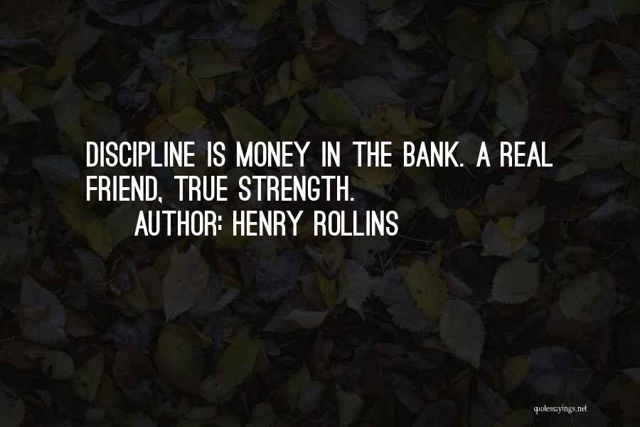 Henry Rollins Quotes: Discipline Is Money In The Bank. A Real Friend, True Strength.