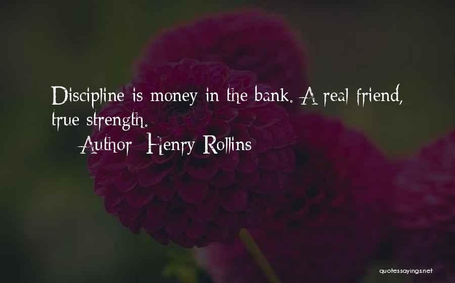 Henry Rollins Quotes: Discipline Is Money In The Bank. A Real Friend, True Strength.