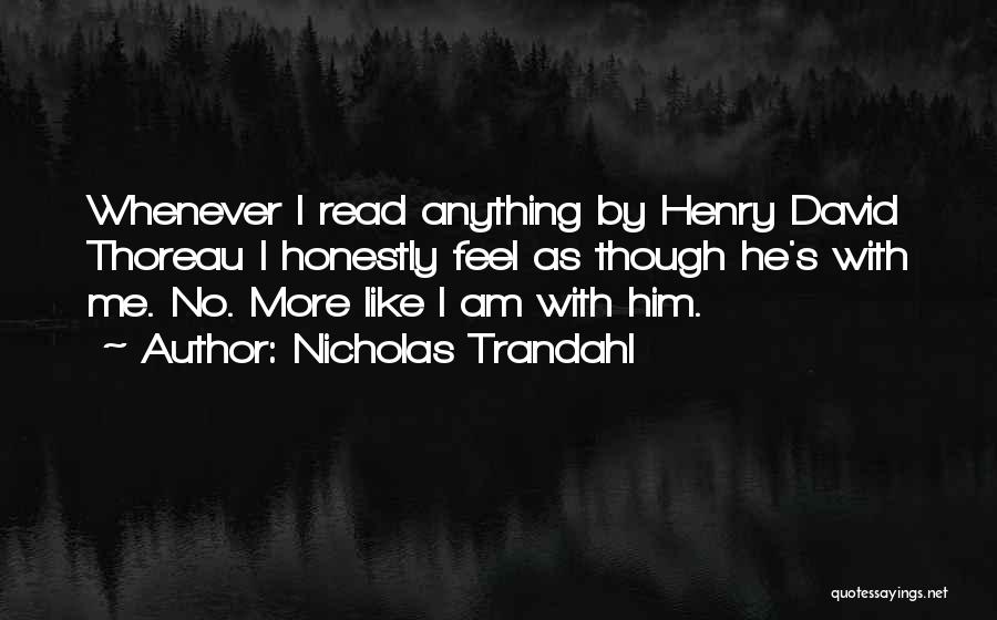 Nicholas Trandahl Quotes: Whenever I Read Anything By Henry David Thoreau I Honestly Feel As Though He's With Me. No. More Like I