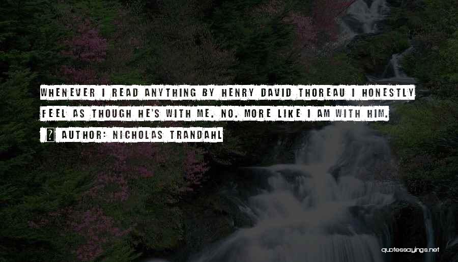 Nicholas Trandahl Quotes: Whenever I Read Anything By Henry David Thoreau I Honestly Feel As Though He's With Me. No. More Like I